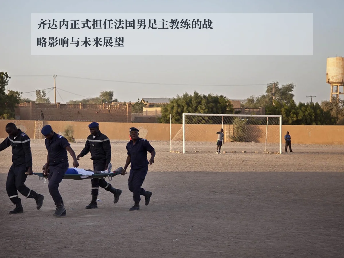 齐达内正式担任法国男足主教练的战略影响与未来展望
