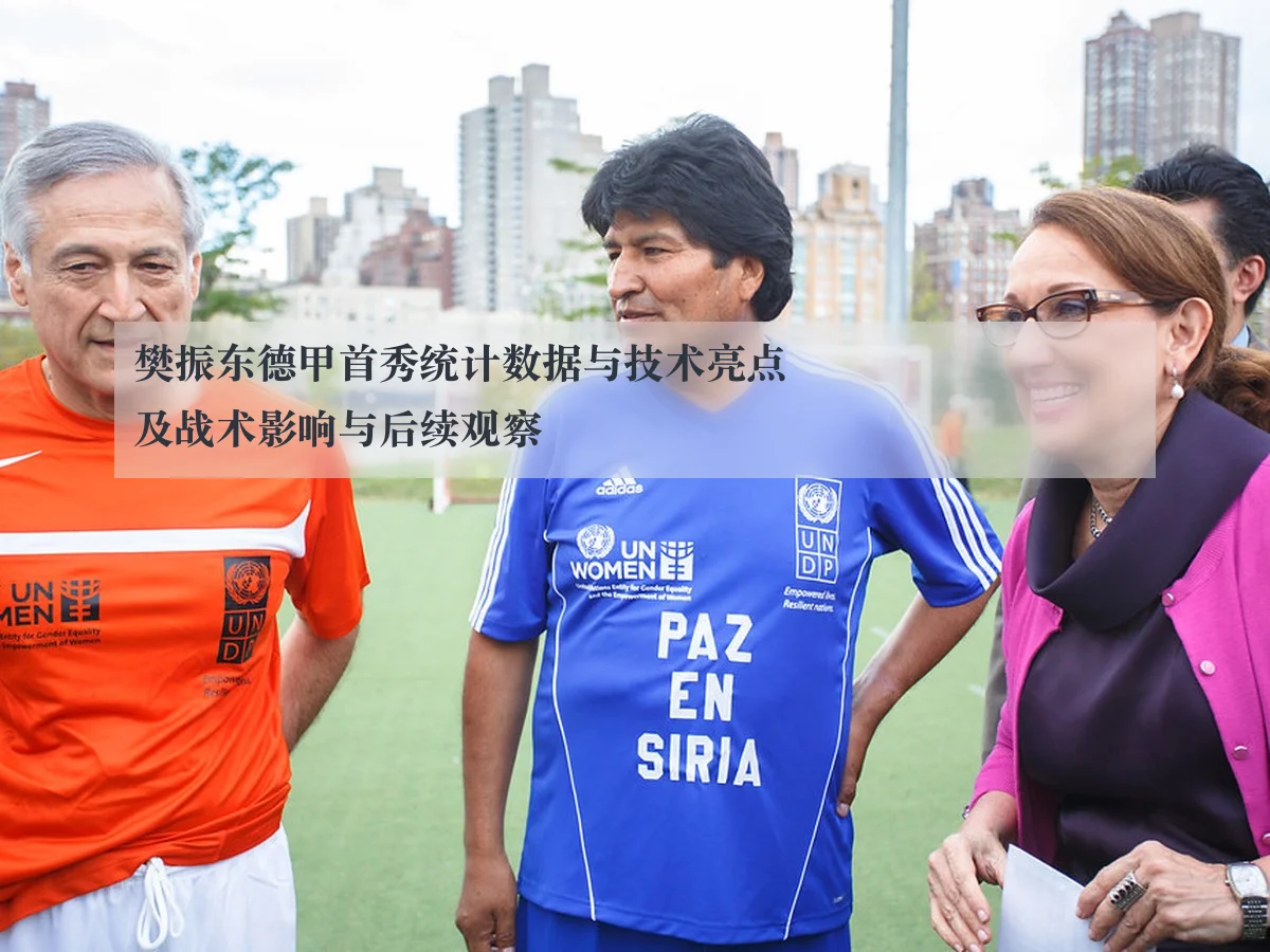 樊振东德甲首秀统计数据与技术亮点及战术影响与后续观察